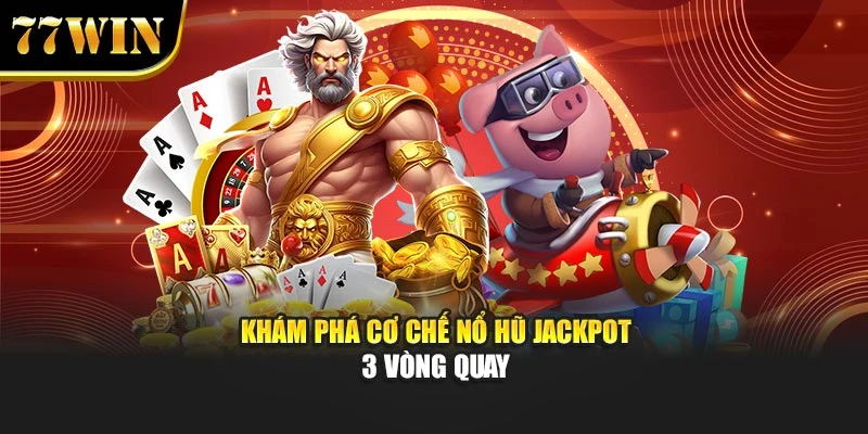 Nổ Hũ Jackpot 3 Vòng Quay – Bí Quyết Trúng Lớn Trên 77Win